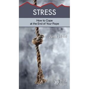 Stress: How to Cope at the End of Your Rope -- June Hunt